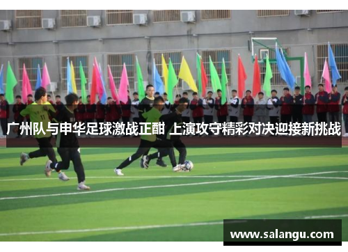 广州队与申华足球激战正酣 上演攻守精彩对决迎接新挑战