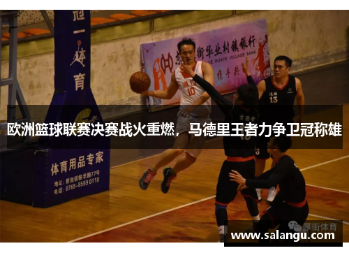 欧洲篮球联赛决赛战火重燃，马德里王者力争卫冠称雄
