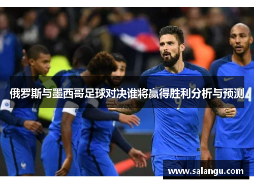 俄罗斯与墨西哥足球对决谁将赢得胜利分析与预测