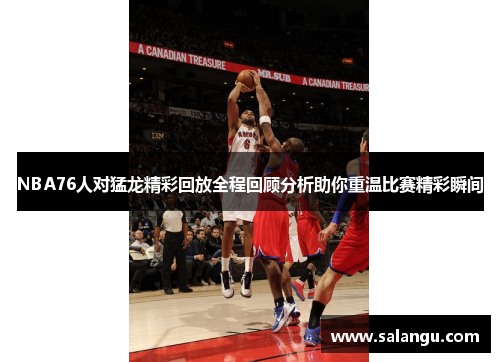 NBA76人对猛龙精彩回放全程回顾分析助你重温比赛精彩瞬间