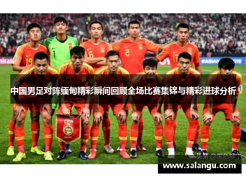 中国男足对阵缅甸精彩瞬间回顾全场比赛集锦与精彩进球分析