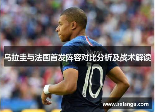 乌拉圭与法国首发阵容对比分析及战术解读