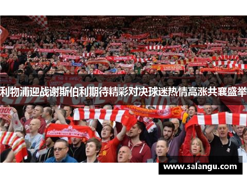 利物浦迎战谢斯伯利期待精彩对决球迷热情高涨共襄盛举