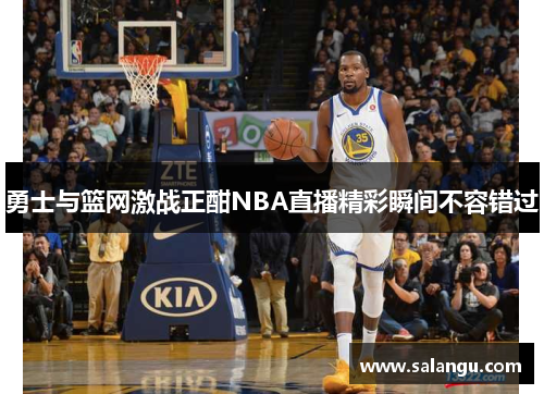 勇士与篮网激战正酣NBA直播精彩瞬间不容错过