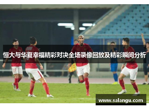 恒大与华夏幸福精彩对决全场录像回放及精彩瞬间分析